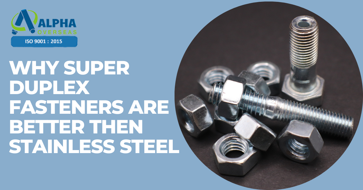 Why Super Duplex Fasteners Are Better Than Stainless Steels